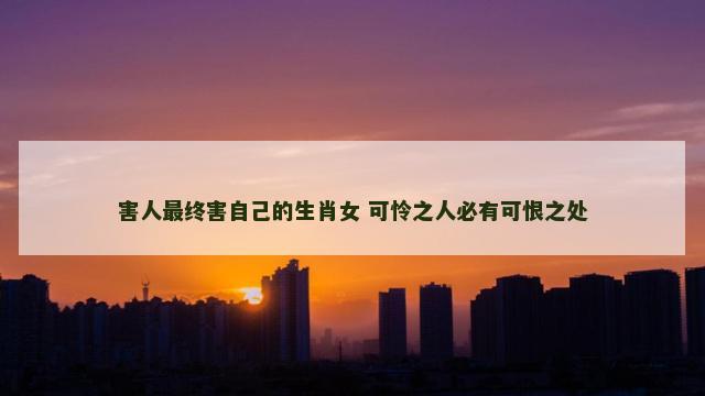 害人最终害自己的生肖女 可怜之人必有可恨之处