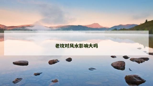 老坟对风水影响大吗