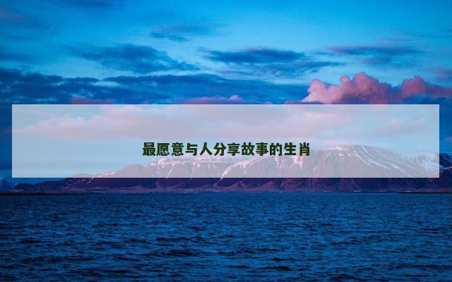 最愿意与人分享故事的生肖