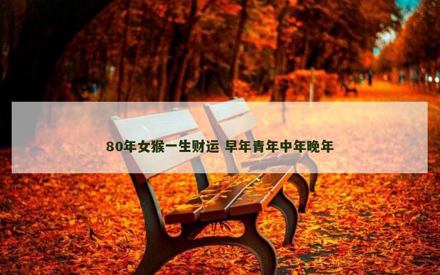 80年女猴一生财运 早年青年中年晚年