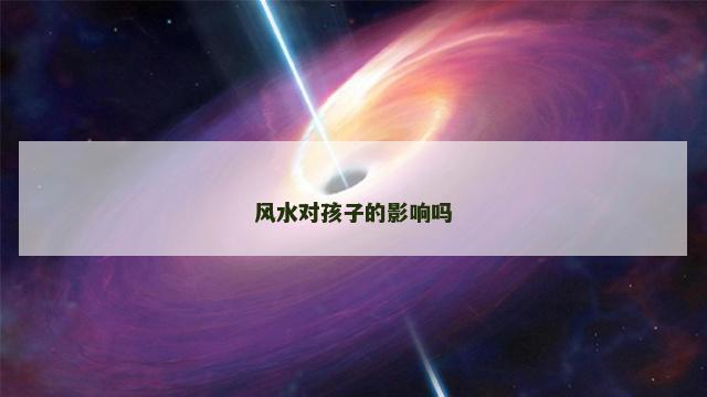 风水对孩子的影响吗