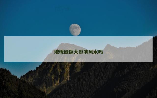 地板缝隙大影响风水吗