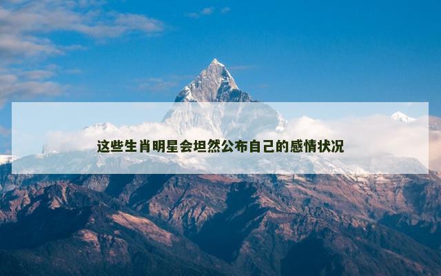 这些生肖明星会坦然公布自己的感情状况