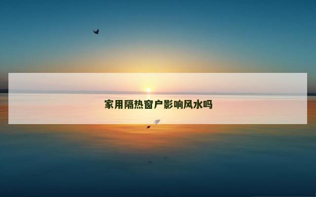 家用隔热窗户影响风水吗