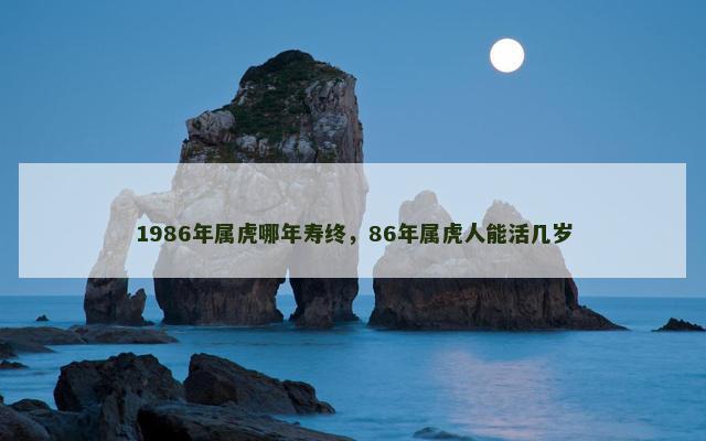 1986年属虎哪年寿终，86年属虎人能活几岁