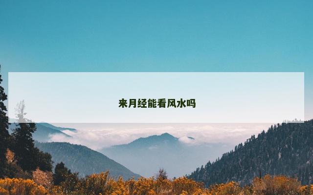 来月经能看风水吗