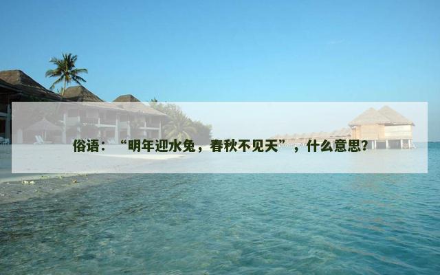 俗语：“明年迎水兔，春秋不见天”，什么意思？