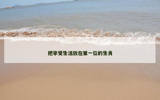 把享受生活放在第一位的生肖