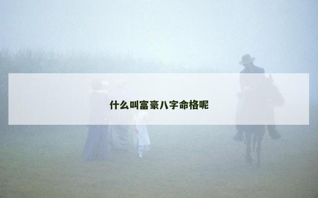 什么叫富豪八字命格呢