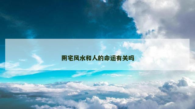 阴宅风水和人的命运有关吗
