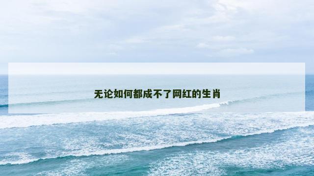 无论如何都成不了网红的生肖