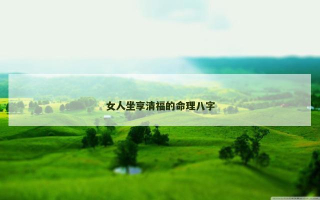 女人坐享清福的命理八字
