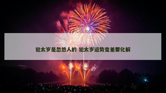 犯太岁是忽悠人的 犯太岁运势变差要化解