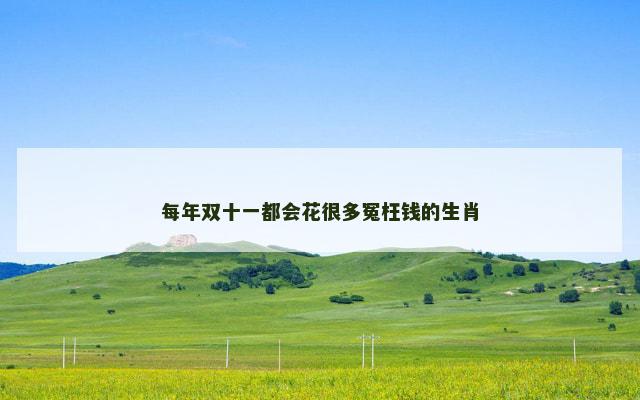 每年双十一都会花很多冤枉钱的生肖