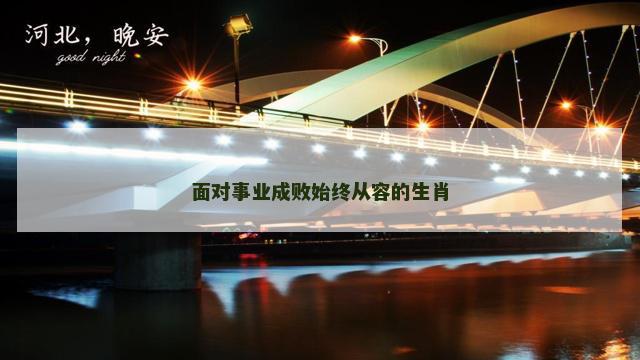 面对事业成败始终从容的生肖