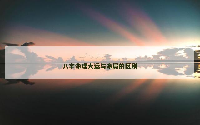 八字命理大运与命局的区别