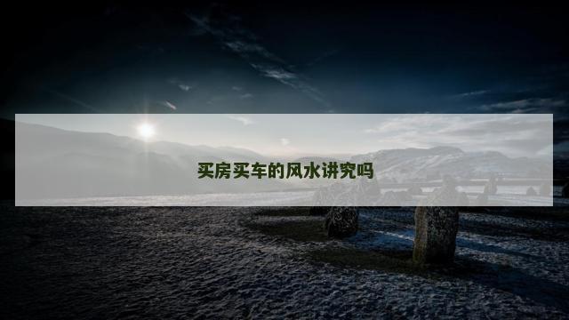 买房买车的风水讲究吗