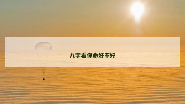 八字看你命好不好