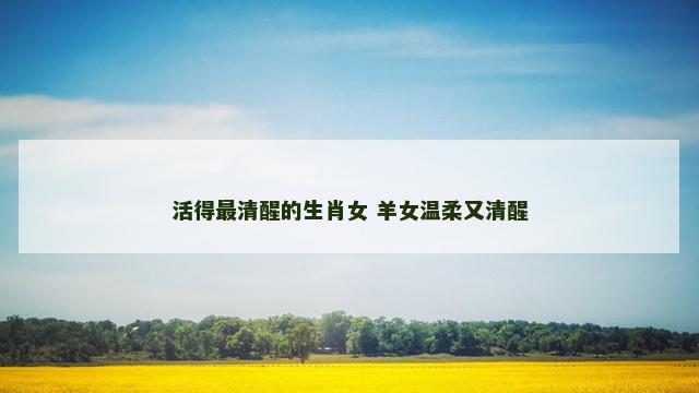 活得最清醒的生肖女 羊女温柔又清醒