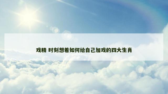 戏精 时刻想着如何给自己加戏的四大生肖
