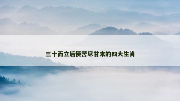 三十而立后便苦尽甘来的四大生肖