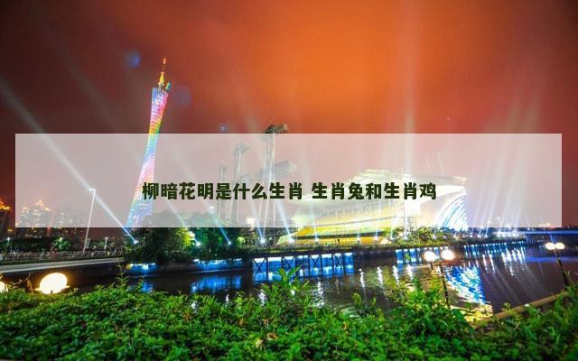 柳暗花明是什么生肖 生肖兔和生肖鸡