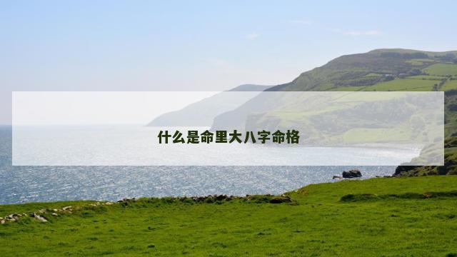什么是命里大八字命格