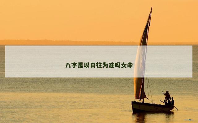 八字是以日柱为准吗女命