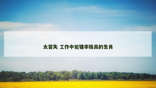 太冒失 工作中犯错率极高的生肖