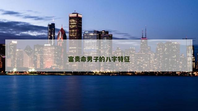 富贵命男子的八字特征