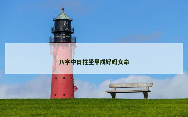 八字中日柱坐甲戌好吗女命