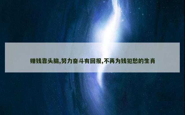 赚钱靠头脑,努力奋斗有回报,不再为钱犯愁的生肖