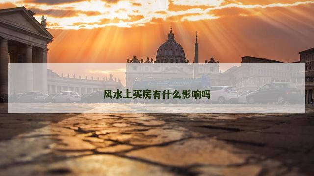 风水上买房有什么影响吗