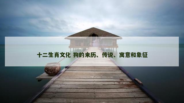 十二生肖文化 狗的来历、传说、寓意和象征