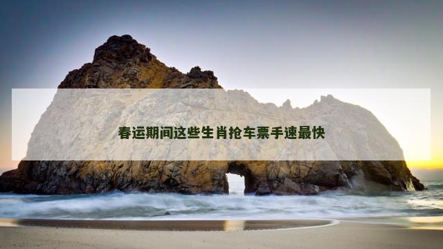 春运期间这些生肖抢车票手速最快