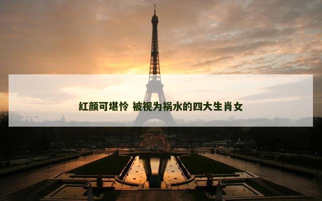 红颜可堪怜 被视为祸水的四大生肖女