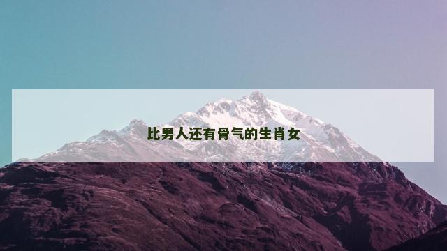 比男人还有骨气的生肖女
