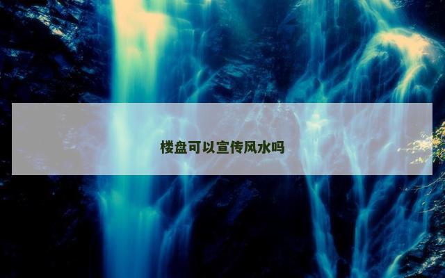 楼盘可以宣传风水吗