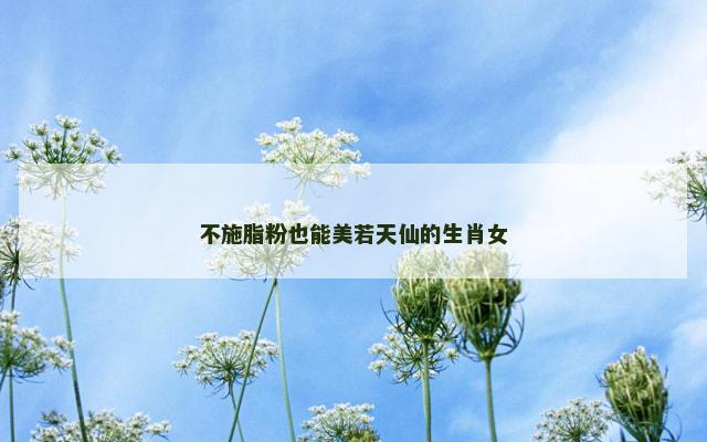 不施脂粉也能美若天仙的生肖女
