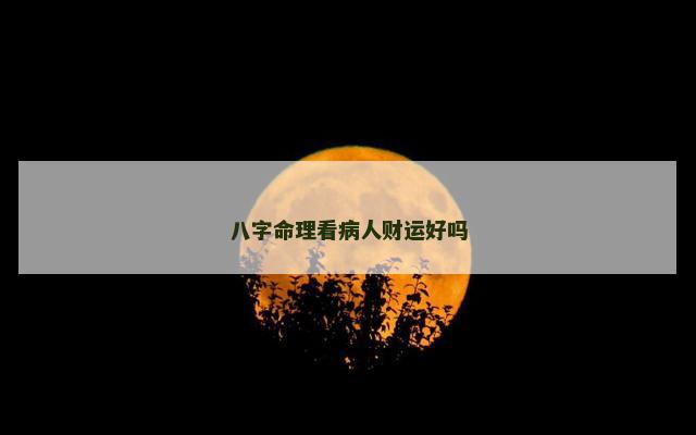 八字命理看病人财运好吗