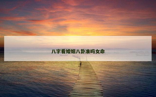 八字看婚姻八卦准吗女命