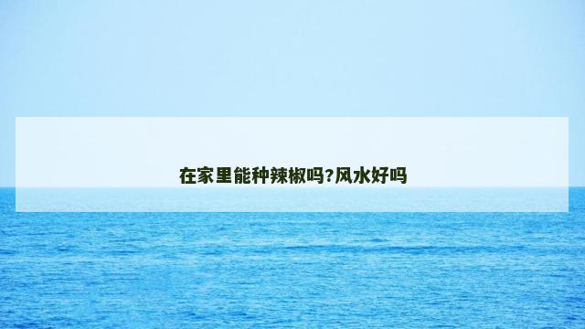 在家里能种辣椒吗?风水好吗