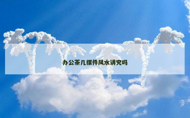 办公茶几摆件风水讲究吗