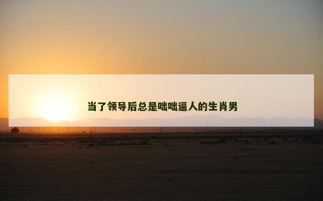 当了领导后总是咄咄逼人的生肖男