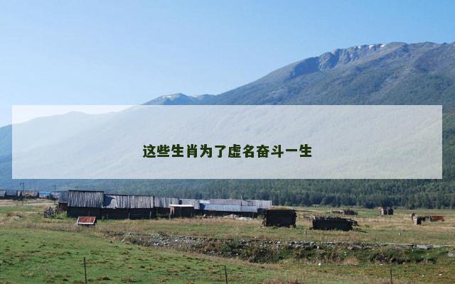 这些生肖为了虚名奋斗一生