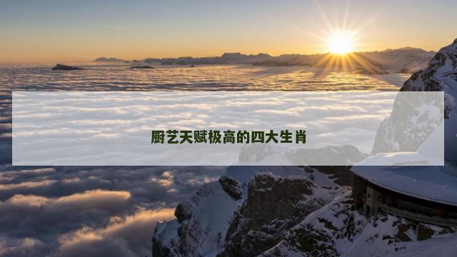 厨艺天赋极高的四大生肖