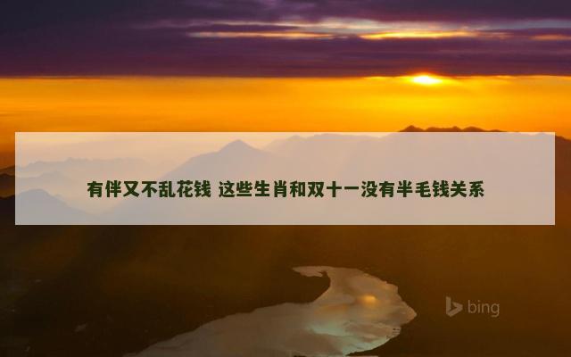 有伴又不乱花钱 这些生肖和双十一没有半毛钱关系