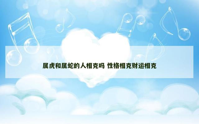 属虎和属蛇的人相克吗 性格相克财运相克