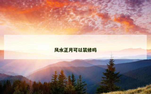 风水正月可以装修吗