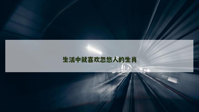 生活中就喜欢忽悠人的生肖